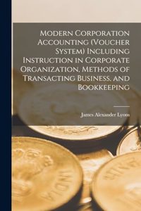 Modern Corporation Accounting (voucher System) Including Instruction in Corporate Organization, Methods of Transacting Business, and Bookkeeping