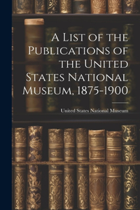 List of the Publications of the United States National Museum, 1875-1900