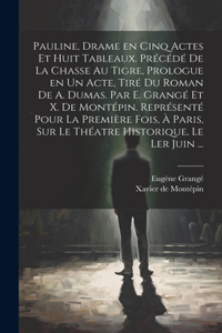 Pauline, drame en cinq actes et huit tableaux. Précédé de La chasse au tigre, prologue en un acte, tiré du roman de A. Dumas. Par E. Grangé et X. de Montépin. Représenté pour la première fois, à Paris, sur le théatre Historique, le ler juin ...