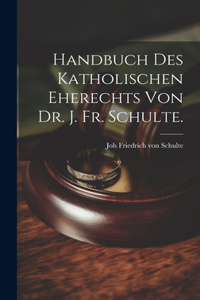 Handbuch des katholischen Eherechts von Dr. J. Fr. Schulte.