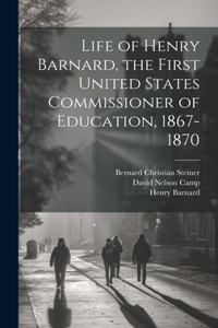 Life of Henry Barnard, the First United States Commissioner of Education, 1867-1870