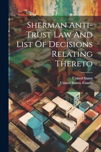 Sherman Anti-trust Law And List Of Decisions Relating Thereto