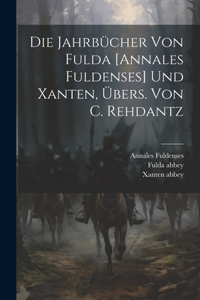 Die Jahrbücher Von Fulda [annales Fuldenses] Und Xanten, Übers. Von C. Rehdantz