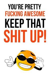 You're Pretty Fucking Awesome, Keep That Shit Up!