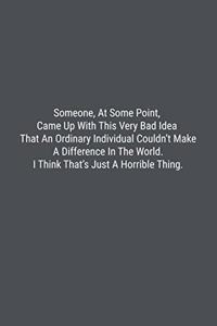 Someone, At Some Point, Came Up With This Very Bad Idea That An Ordinary Individual Couldn't Make A Difference In The World. I Think That's Just A Horrible Thing.