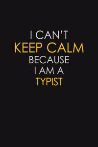 I Can't Keep Calm Because I Am A Typist