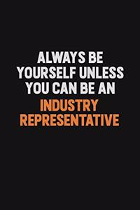 Always Be Yourself Unless You Can Be An Industry Representative
