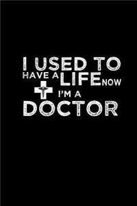 I used to have a life now I'm a Doctor
