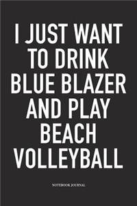 I Just Want to Drink Blue Blazer and Play Beach Volleyball: A 6x9 Inch Matte Softcover Notebook Diary with 120 Blank Lined Pages and a Funny Gaming Sports Cover Slogan