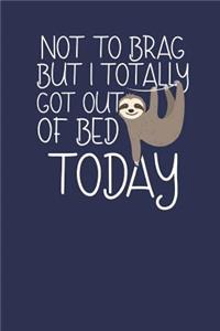 Not to Brag but i Totally got out of Bed Today