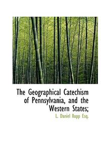 The Geographical Catechism of Pennsylvania, and the Western States;