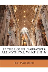 If the Gospel Narratives Are Mythical, What Then?