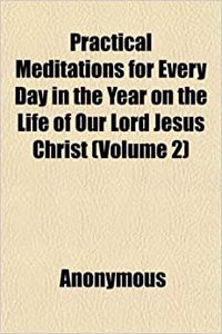 Practical Meditations for Every Day in the Year on the Life of Our Lord Jesus Christ (Volume 2)