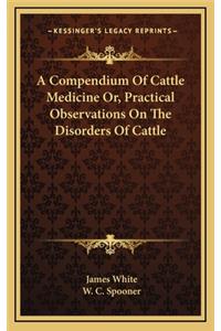 A Compendium of Cattle Medicine Or, Practical Observations on the Disorders of Cattle