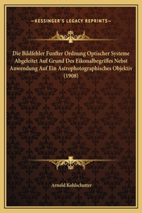 Die Bildfehler Funfter Ordnung Optischer Systeme Abgeleitet Auf Grund Des Eikonalbegriffes Nebst Anwendung Auf Ein Astrophotographisches Objektiv (1908)