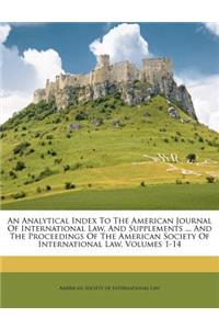 An Analytical Index to the American Journal of International Law, and Supplements ... and the Proceedings of the American Society of International Law, Volumes 1-14