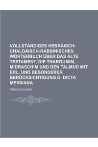 Vollstandiges Hebraisch-Chaldaisch-Rabbinisches Worterbuch Uber Das Alte Testament, Die Thargumim, Midraschim Und Den Talmud Mit Erl. Und Besonderer B