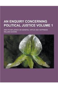 An Enquiry Concerning Political Justice; And Its Influence on General Virtue and Happiness Volume 1
