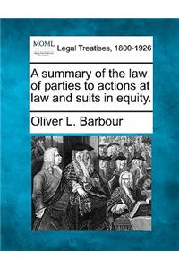 A summary of the law of parties to actions at law and suits in equity.