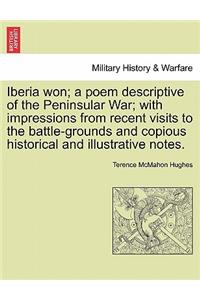 Iberia Won; A Poem Descriptive of the Peninsular War; With Impressions from Recent Visits to the Battle-Grounds and Copious Historical and Illustrative Notes.