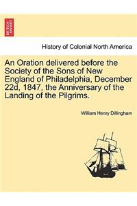 An Oration Delivered Before the Society of the Sons of New England of Philadelphia, December 22d, 1847, the Anniversary of the Landing of the Pilgrims.