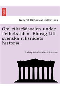 Om Riksra Dsvalen Under Frihetstiden. Bidrag Till Svenska Riksra Dets Historia.