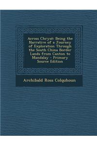 Across Chryse: Being the Narrative of a Journey of Exploration Through the South China Border Lands from Canton to Mandalay - Primary