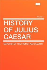 History of Julius Caesar Volume 1