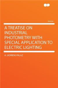 A Treatise on Industrial Photometry with Special Application to Electric Lighting