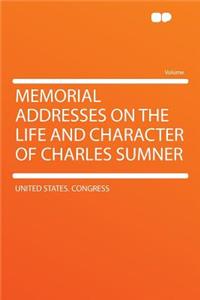 Memorial Addresses on the Life and Character of Charles Sumner