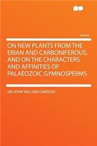 On New Plants from the Erian and Carboniferous, and on the Characters and Affinities of Palaeozoic Gymnosperms