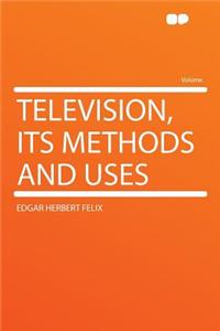 Television, Its Methods and Uses