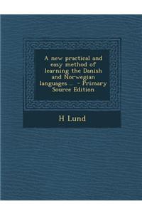 A New Practical and Easy Method of Learning the Danish and Norwegian Languages ..