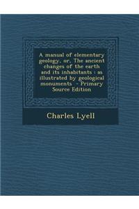 A Manual of Elementary Geology, Or, the Ancient Changes of the Earth and Its Inhabitants: As Illustrated by Geological Monuments