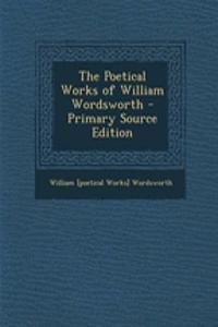 The Poetical Works of William Wordsworth - Primary Source Edition