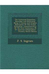 The Centennial Exposition, Described and Illustrated: Being a Concise and Graphic Description of This Grand Enterprise, Commemorative of the First Centennary [!] of American Independence ......