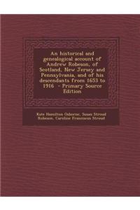 An Historical and Genealogical Account of Andrew Robeson, of Scotland, New Jersey and Pennsylvania, and of His Descendants from 1653 to 1916
