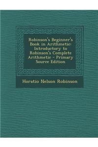 Robinson's Beginner's Book in Arithmetic: Introductory to Robinson's Complete Arithmetic - Primary Source Edition
