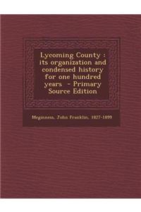 Lycoming County: Its Organization and Condensed History for One Hundred Years - Primary Source Edition