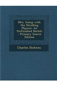 Mrs. Gamp with the Strolling Players: An Unfinished Sketch - Primary Source Edition