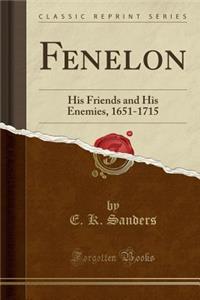 Fenelon: His Friends and His Enemies, 1651-1715 (Classic Reprint)