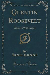 Quentin Roosevelt: A Sketch with Letters (Classic Reprint)