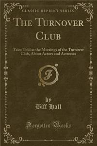 The Turnover Club: Tales Told at the Meetings of the Turnover Club, about Actors and Actresses (Classic Reprint)