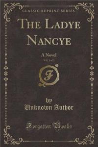 The Ladye Nancye, Vol. 1 of 3: A Novel (Classic Reprint)