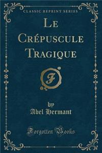 Le Crï¿½puscule Tragique (Classic Reprint)