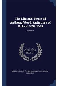 The Life and Times of Anthony Wood, Antiquary of Oxford, 1632-1695; Volume 4