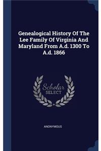 Genealogical History Of The Lee Family Of Virginia And Maryland From A.d. 1300 To A.d. 1866