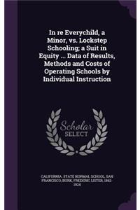 In re Everychild, a Minor, vs. Lockstep Schooling; a Suit in Equity ... Data of Results, Methods and Costs of Operating Schools by Individual Instruction