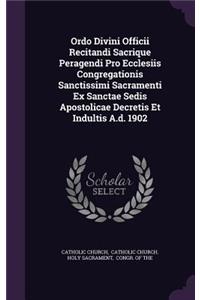 Ordo Divini Officii Recitandi Sacrique Peragendi Pro Ecclesiis Congregationis Sanctissimi Sacramenti Ex Sanctae Sedis Apostolicae Decretis Et Indultis A.d. 1902