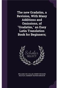 The new Gradatim, a Revision, With Many Additions and Omissions, of Gradatim, an Easy Latin Translation Book for Beginners;